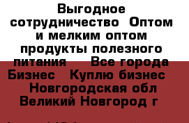 Выгодное сотрудничество! Оптом и мелким оптом продукты полезного питания.  - Все города Бизнес » Куплю бизнес   . Новгородская обл.,Великий Новгород г.